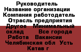 Руководитель › Название организации ­ Компания-работодатель › Отрасль предприятия ­ Другое › Минимальный оклад ­ 1 - Все города Работа » Вакансии   . Челябинская обл.,Усть-Катав г.